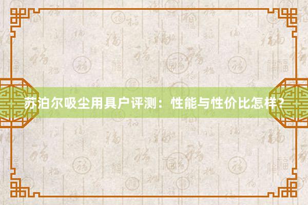 苏泊尔吸尘用具户评测：性能与性价比怎样？